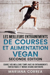 Title: LES MEILLEURS ENTRAINEMENTS DE COURSES Et ALIMENTATION VEGAN SECONDE EDITION: COUREZ VOS MEILLEURS TEMPS AVEC 60 ENTRAINEMENTS FANTASTIQUES Et MENUS VEGANS QUOTIDIENS, Author: Mariana Correa