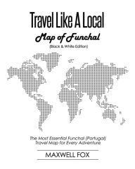 Title: Travel Like a Local - Map of Funchal (Black and White Edition): The Most Essential Funchal (Portugal) Travel Map for Every Adventure, Author: Maxwell Fox