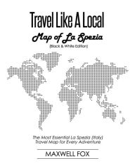 Title: Travel Like a Local - Map of La Spezia (Black and White Edition): The Most Essential La Spezia (Italy) Travel Map for Every Adventure, Author: Maxwell Fox