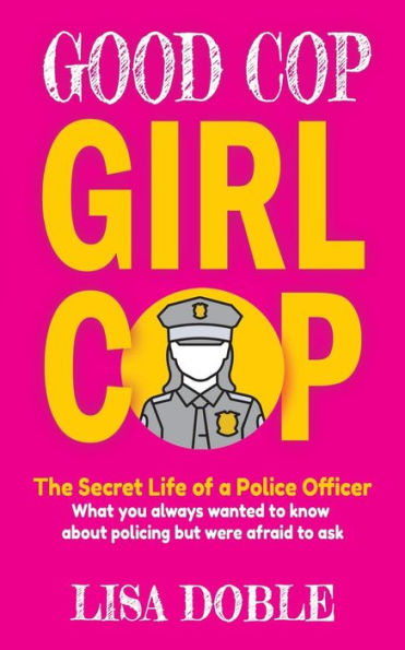 Good Cop Girl Cop: The Secret Life of a Police Officer: What you always wanted to know about policing but were afraid ask