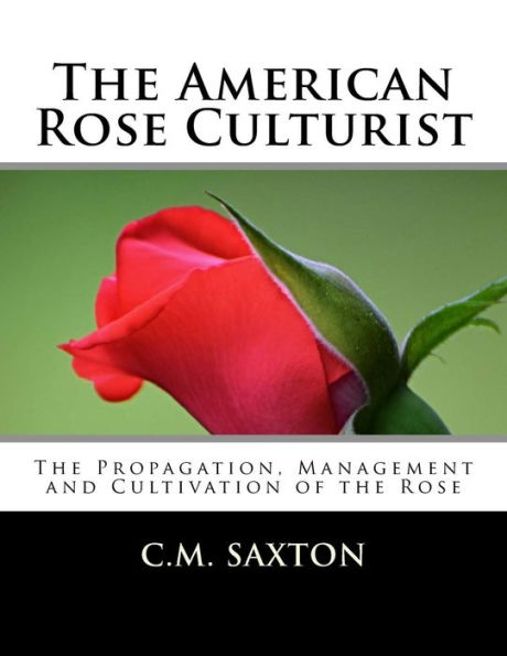 The American Rose Culturist: The Propagation, Management and Cultivation of the Rose