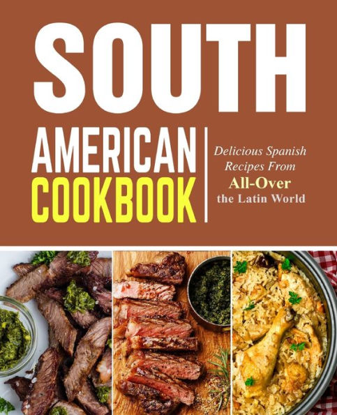 South American Cookbook: Delicious Spanish Recipes from All-Over the Latin World
