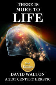 Title: There Is More To Life - 2nd Edition: By a 21st Century Heretic, Author: David Walton