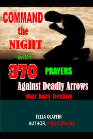 Title: Command the Night with 370 Prayers against Deadly Arrows that bury Destiny, Author: Tella Olayeri