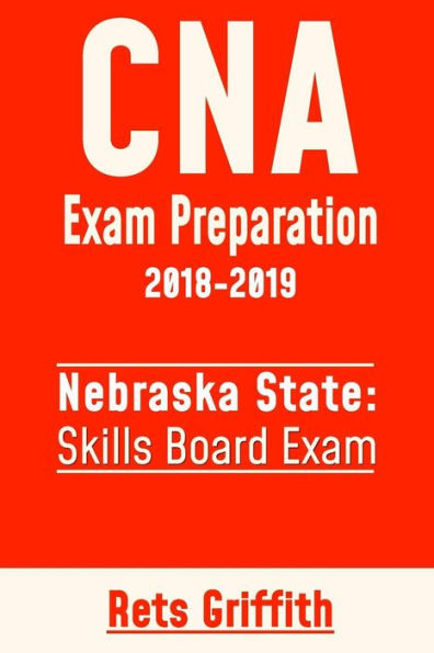 CNA Exam Preparation 2018-2019: State of Nebraska Skills Board Exam: CNA State Boards Exam study guide and revew