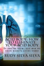 Acid Body: How to Eliminate Your Acid Body: ?If you?re sick, get rid of your body's acids first?