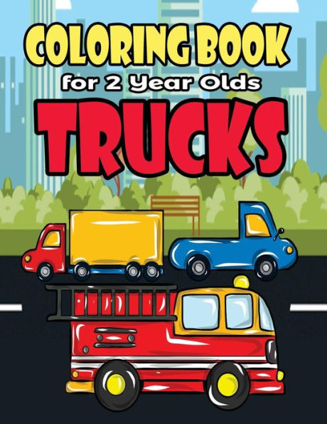 Coloring Book For 2 Year Olds Trucks: Fun Truck Coloring Book For Toddlers, Preschoolers and Kindergarteners Who Love Monster Trucks, Fire Trucks, Garbage Trucks and Construction Trucks - Perfect For Your Little Trucker at Truck Themed Birthday Parties