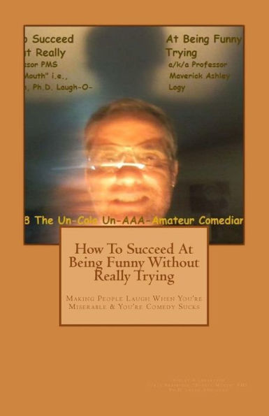 How To Succeed In Comedy Without Really Trying: Making People Laugh When Your Miserable & Your Comedy Sucks