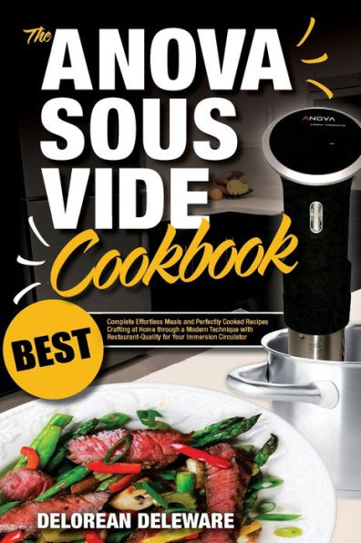 Anova Sous Vide Cookbook: Best Complete Effortless Meals and Perfectly Cooked Recipes Crafting at Home through a Modern Technique with Restaurant-Quality for Your Immersion Circulator