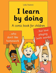 Title: I learn by doing: A comic book for children who don't like homework but love playing (with words), Author: Lidia Stanton