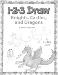 Title: 123 Draw Knights, Castles and Dragons: A step by step drawing guide for young artists, Author: Freddie Levin