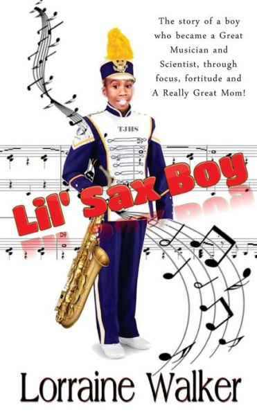 The Lil' Sax Boy: The story of a boy who became a great musician and scientist, through focus, fortitude and a really great Mom!
