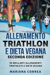 Title: ALLENAMENTO TRIATHLON e DIETA VEGANA SECONDA EDIZIONE: 90 BRILLANTI ALLENAMENTI TRIATHLETE e DIETA VEGANA, Author: Mariana Correa