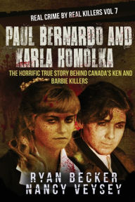 Title: Paul Bernardo and Karla Homolka: The Horrific True Story Behind Canada's Ken and Barbie Killers, Author: Nancy Veysey