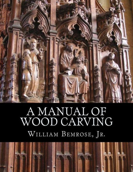 A Manual of Wood Carving: Practical Instruction for Learners of the Art of Wood Carving