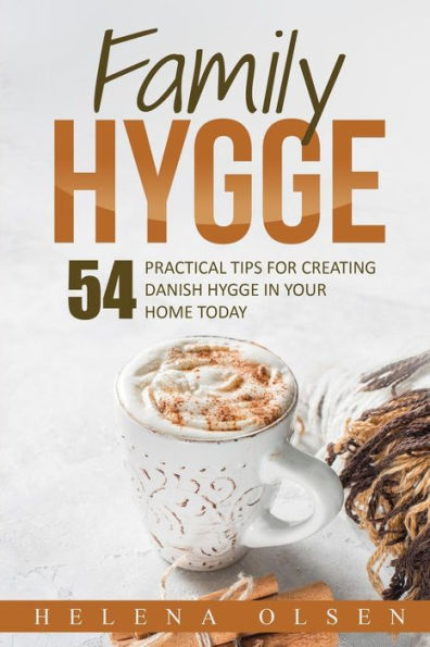 Family Hygge: 54 Practical Tips for Creating Danish Hygge in Your Home Today