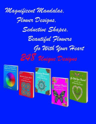 Title: Magnificent Mandalas,Flower Designs, Seductive Shapes, Beautiful Flowers, Go With Your Heart: 248 Mandala Seductive Shapes & Beautiful Flower Stress Free Designs and Stress Relieving Patterns for Anger Release, Adult Relaxation, and Zen, Author: Books By Michael