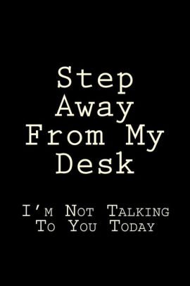 Step Away From My Desk I M Not Talking To You Today Blank Lined