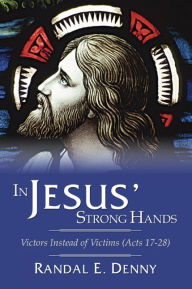 Title: In Jesus' Strong Hands: Victors Instead of Victims (Acts 17-28), Author: Randal Earl Denny