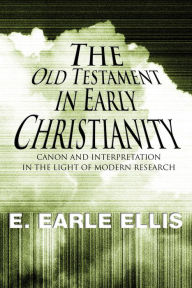 Title: The Old Testament in Early Christianity: Canon and Interpretation in the Light of Modern Research, Author: E. Earle Ellis