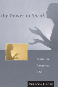 Title: The Power to Speak: Feminism, Language, God, Author: Rebecca S. Chopp