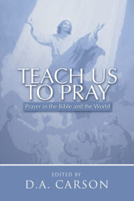 Title: Teach Us to Pray: Prayer in the Bible and the World, Author: D. A. Carson