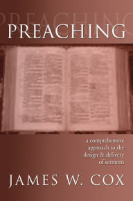 Title: Preaching: A Comprehensive Approach to the Design and Delivery of Sermons, Author: James Cox