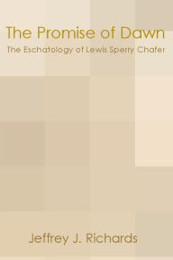 Title: The Promise of Dawn: The Eschatology of Lewis Sperry Chafer, Author: Jeffrey J. Richards