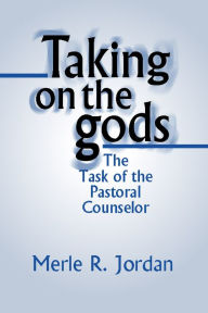 Title: Taking on the Gods: The Task of the Pastoral Counselor, Author: Merle R. Jordan