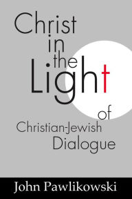 Title: Christ in the Light of the Christian-Jewish Dialogue, Author: John T. Pawlikowski OSM