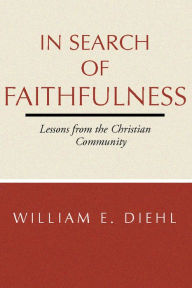 Title: In Search of Faithfulness: Lessons from the Christian Community, Author: William E. Diehl