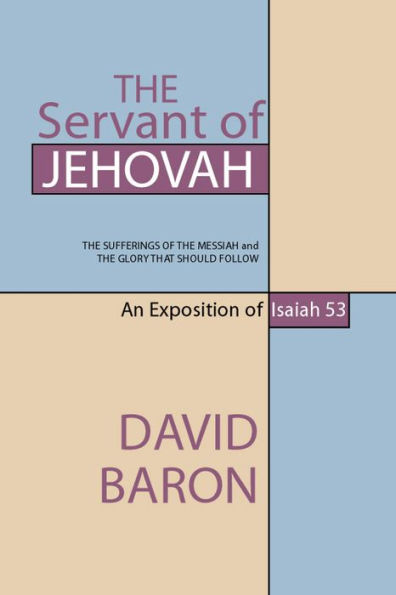 The Servant of Jehovah: The Sufferings of the Messiah and the Glory that Should Follow: An Exposition of Isaiah 53