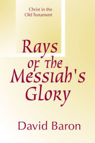 Title: Rays of Messiah's Glory: Christ in the Old Testament, Author: David Baron