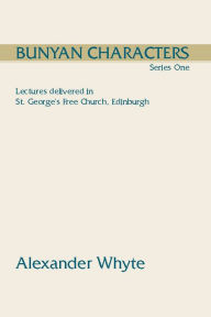 Title: Bunyan Characters, Series One: Lectures Delivered in St. George's Free Church, Edinburgh, Author: Alexander Whyte