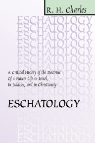 Title: Eschatology: A Critical History of the Doctrine of a Future Life in Israel, in Judaism, and in Christianity, Author: R. H. Charles