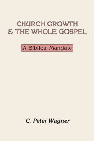 Title: Church Growth and the Whole Gospel: A Biblical Mandate, Author: C. Peter Wagner