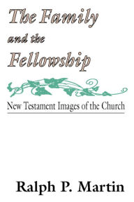 Title: The Family and the Fellowship: New Testament Images of the Church, Author: Ralph P. Martin