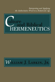 Title: Culture and Biblical Hermeneutics: Interpreting and Applying the Authoritative Word in a Relativistic Age, Author: William J. Larkin