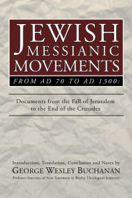 Title: Jewish Messianic Movements from AD 70 to AD 1300: Documents from the Fall of Jerusalem to the End of the Crusades, Author: George Wesley Buchanan