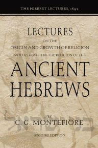 Title: Lectures on the Origin and Growth of Religion as illustrated by the Religion of the Ancient Hebrews: The Hibbert Lectures, 1892, Author: Claude G. Montefiore