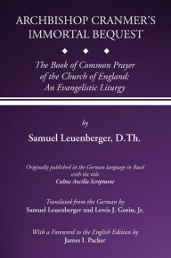 Title: Archbishop Cranmer's Immortal Bequest: The Book of Common Prayer of the Church of England: An Evangelistic Liturgy, Author: Samuel Leuenberger