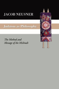 Title: Judaism as Philosophy: The Method and the Message of the Mishnah, Author: Jacob Neusner