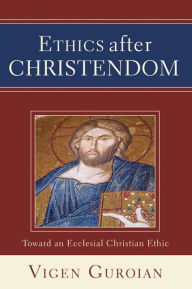 Title: Ethics after Christendom: Toward an Ecclesial Christian Ethic, Author: Vigen Guroian