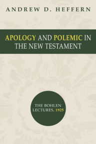 Title: Apology and Polemic in the New Testament: The Bohlen Lectures, 1915, Author: Andrew D. Heffern