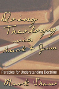 Title: Doing Theology with Huck and Jim: Parables for Understanding Doctrine, Author: Mark Shaw