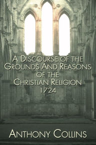 Title: A Discourse of the Grounds and Reasons of the Christian Religion 1724, Author: Anthony Collins