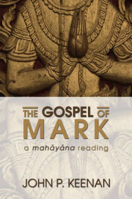 Title: The Gospel of Mark: A Mahayana Reading, Author: John P. Keenan