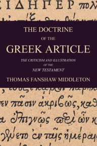 Title: The Doctrine of the Greek Article: Applied to the Criticism and Illustration of the New Testament, Author: Thomas F. Middleton