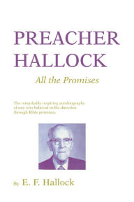 Title: Preacher Hallock: All the Promises: The Remarkably inspiring autobiography of one who believed in life direction through Bible promises, Author: E. F. Hallock