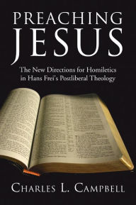 Title: Preaching Jesus: The New Directions for Homiletics in Hans Frei's Postliberal Theology, Author: Charles L. Campbell